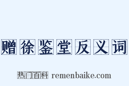 赠徐鉴堂反义词是什么意思的图片